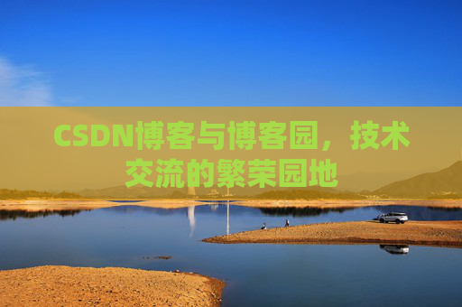 CSDN博客与博客园,技术交流的繁荣园地